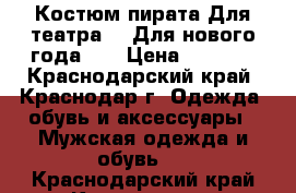 Костюм пирата Для театра!!! Для нового года!!! › Цена ­ 2 000 - Краснодарский край, Краснодар г. Одежда, обувь и аксессуары » Мужская одежда и обувь   . Краснодарский край,Краснодар г.